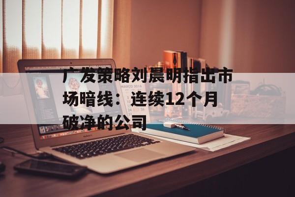 广发策略刘晨明指出市场暗线：连续12个月破净的公司
