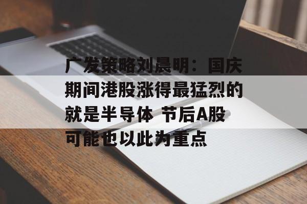 广发策略刘晨明：国庆期间港股涨得最猛烈的就是半导体 节后A股可能也以此为重点