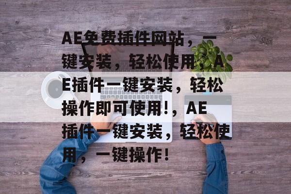 AE免费插件网站，一键安装，轻松使用，AE插件一键安装，轻松操作即可使用!，AE插件一键安装，轻松使用，一键操作！