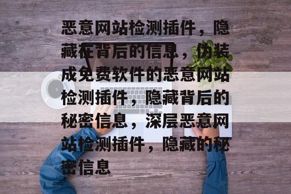恶意网站检测插件,隐藏在背后的信息,伪装成免费软件的恶意网站检测插件,隐藏背后的秘密信息,深层恶意网站检测插件,隐藏的秘密信息 恶意网站检测插件,隐藏在背后的信息,伪装成免费软件的恶意网站检测插件,隐藏背后的秘密信息,深层恶意网站检测插件,隐藏的秘密信息