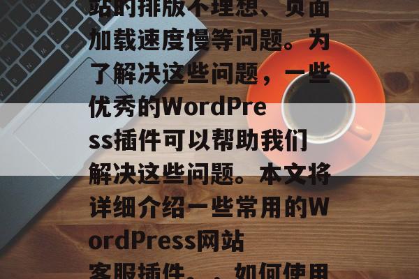 在WordPress网站开发过程中，有时会出现一些问题，如网站的排版不理想、页面加载速度慢等问题。为了解决这些问题，一些优秀的WordPress插件可以帮助我们解决这些问题。本文将详细介绍一些常用的WordPress网站客服插件。，如何使用优质的WordPress插件提升网站用户体验？