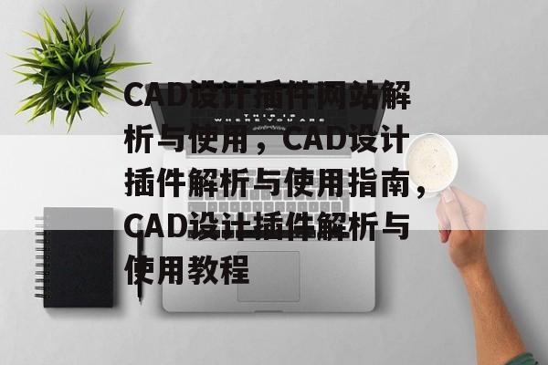 CAD设计插件网站解析与使用,CAD设计插件解析与使用指南,CAD设计插件解析与使用教程 CAD设计插件网站解析与使用,CAD设计插件解析与使用指南,CAD设计插件解析与使用教程