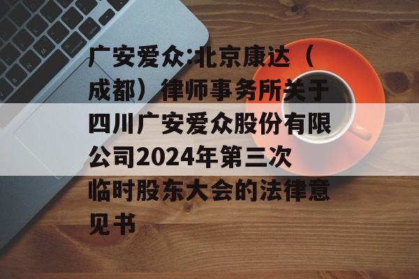 广安爱众:北京康达(成都)律师事务所关于四川广安爱众股份有限公司2024年第三次临时股东大会的法律意见书 广安爱众:北京康达(成都)律师事务所关于四川广安爱众股份有限公司2024年第三次临时股东大会的法律意见书