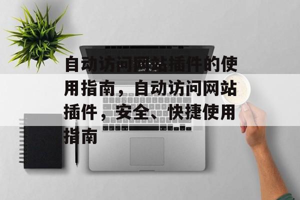 自动访问网站插件的使用指南,自动访问网站插件,安全、快捷使用指南 自动访问网站插件的使用指南,自动访问网站插件,安全、快捷使用指南