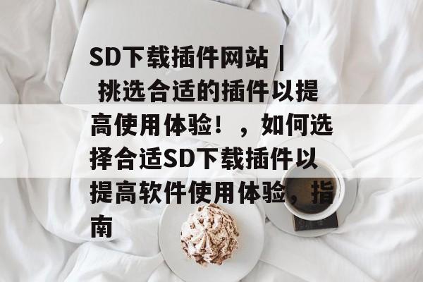 SD下载插件网站 | 挑选合适的插件以提高使用体验!,如何选择合适SD下载插件以提高软件使用体验,指南 SD下载插件网站 | 挑选合适的插件以提高使用体验!,如何选择合适SD下载插件以提高软件使用体验,指南