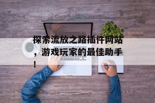 探索流放之路插件网站,游戏玩家的最佳助手! 探索流放之路插件网站,游戏玩家的最佳助手!