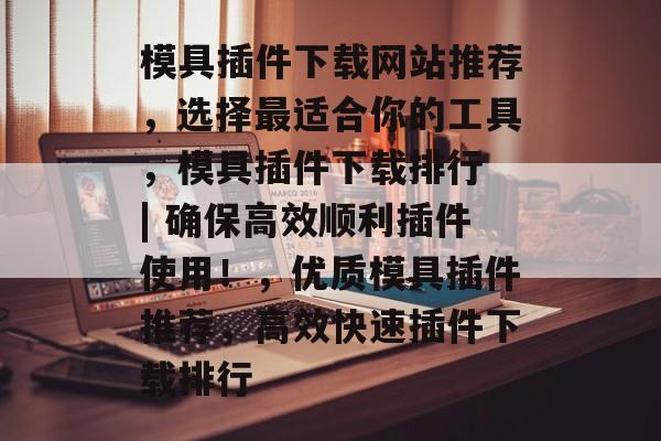 模具插件下载网站推荐,选择最适合你的工具,模具插件下载排行 | 确保高效顺利插件使用!,优质模具插件推荐,高效快速插件下载排行 模具插件下载网站推荐,选择最适合你的工具,模具插件下载排行 | 确保高效顺利插件使用!,优质模具插件推荐,高效快速插件下载排行
