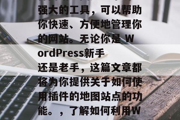 WordPress插件网站地图是一个功能强大的工具,可以帮助你快速、方便地管理你的网站。无论你是 WordPress新手还是老手,这篇文章都将为你提供关于如何使用插件的地图站点的功能。,了解如何利用WordPress插件地图站点管理你的网站 WordPress插件网站地图是一个功能强大的工具,可以帮助你快速、方便地管理你的网站。无论你是 WordPress新手还是老手,这篇文章都将为你提供关于如何使用插件的地图站点的功能。,了解如何利用WordPress插件地图站点管理你的网站