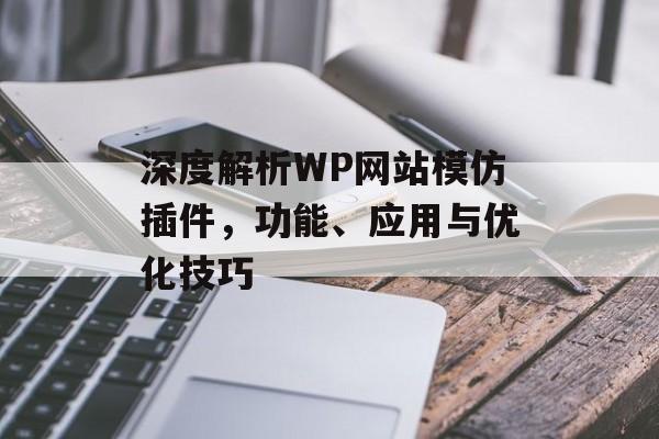 深度解析WP网站模仿插件,功能、应用与优化技巧 深度解析WP网站模仿插件,功能、应用与优化技巧