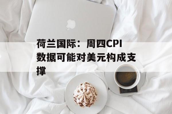荷兰国际:周四CPI数据可能对美元构成支撑 荷兰国际:周四CPI数据可能对美元构成支撑