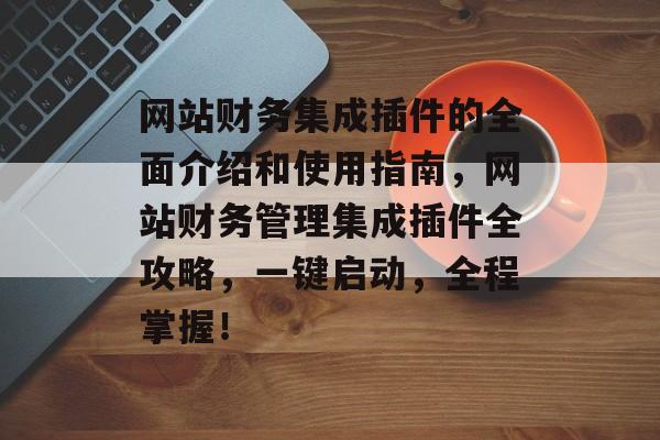 网站财务集成插件的全面介绍和使用指南,网站财务管理集成插件全攻略,一键启动,全程掌握! 网站财务集成插件的全面介绍和使用指南,网站财务管理集成插件全攻略,一键启动,全程掌握!