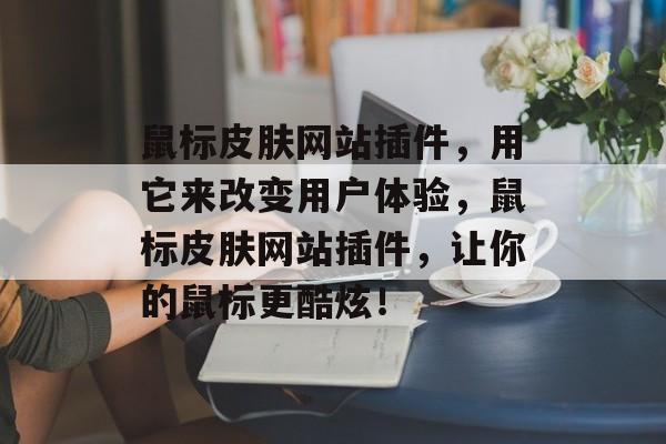 鼠标皮肤网站插件,用它来改变用户体验,鼠标皮肤网站插件,让你的鼠标更酷炫! 鼠标皮肤网站插件,用它来改变用户体验,鼠标皮肤网站插件,让你的鼠标更酷炫!
