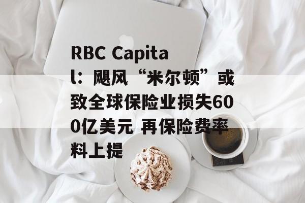 RBC Capital：飓风“米尔顿”或致全球保险业损失600亿美元 再保险费率料上提