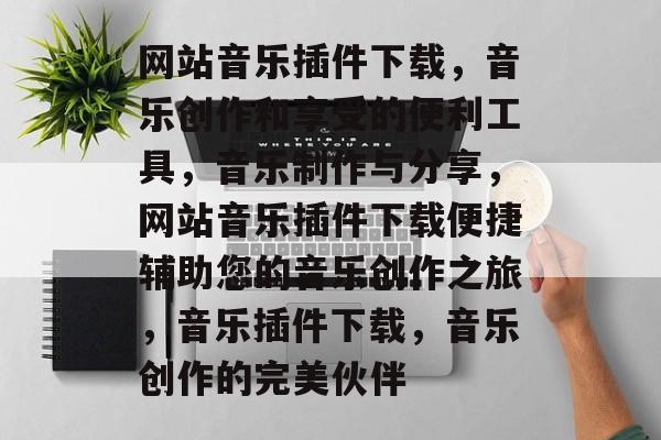 网站音乐插件下载,音乐创作和享受的便利工具,音乐制作与分享,网站音乐插件下载便捷辅助您的音乐创作之旅,音乐插件下载,音乐创作的完美伙伴 网站音乐插件下载,音乐创作和享受的便利工具,音乐制作与分享,网站音乐插件下载便捷辅助您的音乐创作之旅,音乐插件下载,音乐创作的完美伙伴