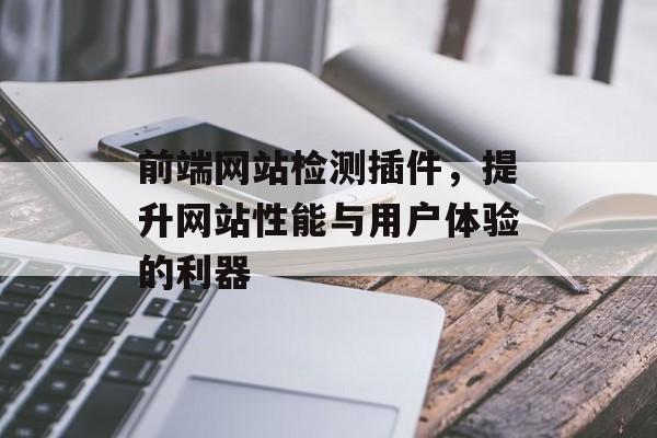 前端网站检测插件,提升网站性能与用户体验的利器 前端网站检测插件,提升网站性能与用户体验的利器