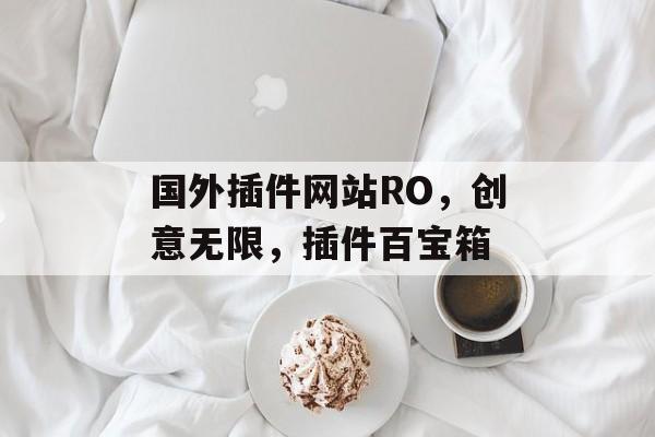 国外插件网站RO,创意无限,插件百宝箱 国外插件网站RO,创意无限,插件百宝箱