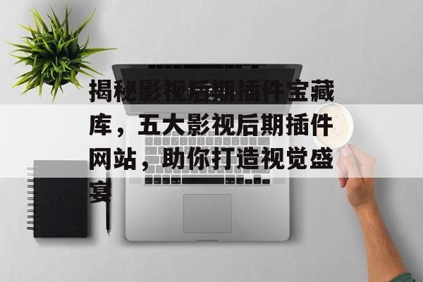 揭秘影视后期插件宝藏库,五大影视后期插件网站,助你打造视觉盛宴 揭秘影视后期插件宝藏库,五大影视后期插件网站,助你打造视觉盛宴