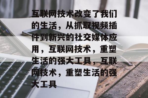 互联网技术改变了我们的生活,从抓取视频插件到新兴的社交媒体应用,互联网技术,重塑生活的强大工具,互联网技术,重塑生活的强大工具 互联网技术改变了我们的生活,从抓取视频插件到新兴的社交媒体应用,互联网技术,重塑生活的强大工具,互联网技术,重塑生活的强大工具