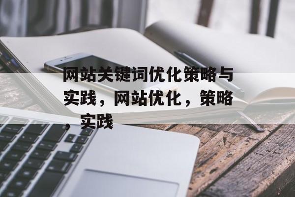 网站关键词优化策略与实践,网站优化,策略,实践 网站关键词优化策略与实践,网站优化,策略,实践