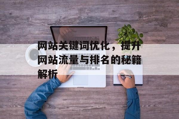 网站关键词优化,提升网站流量与排名的秘籍解析 网站关键词优化,提升网站流量与排名的秘籍解析