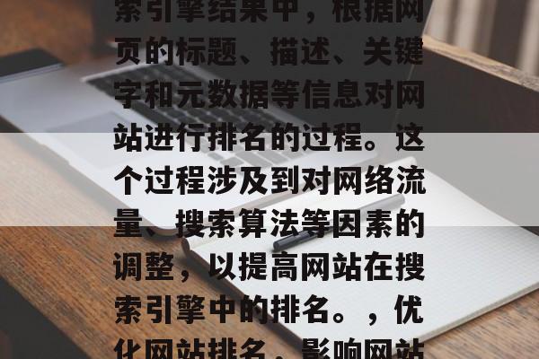 优化网站排名是指在搜索引擎结果中,根据网页的标题、描述、关键字和元数据等信息对网站进行排名的过程。这个过程涉及到对网络流量、搜索算法等因素的调整,以提高网站在搜索引擎中的排名。,优化网站排名,影响网站排名的因素及策略 优化网站排名是指在搜索引擎结果中,根据网页的标题、描述、关键字和元数据等信息对网站进行排名的过程。这个过程涉及到对网络流量、搜索算法等因素的调整,以提高网站在搜索引擎中的排名。,优化网站排名,影响网站排名的因素及策略