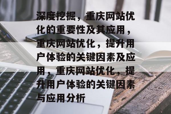 深度挖掘，重庆网站优化的重要性及其应用，重庆网站优化，提升用户体验的关键因素及应用，重庆网站优化，提升用户体验的关键因素与应用分析