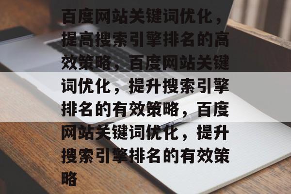 百度网站关键词优化,提高搜索引擎排名的高效策略,百度网站关键词优化,提升搜索引擎排名的有效策略,百度网站关键词优化,提升搜索引擎排名的有效策略 百度网站关键词优化,提高搜索引擎排名的高效策略,百度网站关键词优化,提升搜索引擎排名的有效策略,百度网站关键词优化,提升搜索引擎排名的有效策略