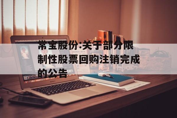 常宝股份:关于部分限制性股票回购注销完成的公告 常宝股份:关于部分限制性股票回购注销完成的公告