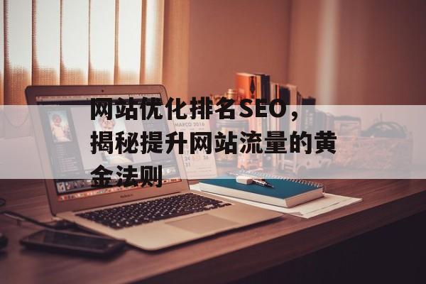 网站优化排名SEO,揭秘提升网站流量的黄金法则 网站优化排名SEO,揭秘提升网站流量的黄金法则