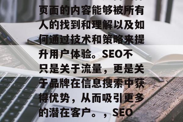 SEO优化是一门涵盖多方面的技能,包括了如何提高网页在搜索引擎中的排名、如何确保页面的内容能够被所有人的找到和理解以及如何通过技术和策略来提升用户体验。SEO不只是关于流量,更是关于品牌在信息搜索中获得优势,从而吸引更多的潜在客户。,SEO优化,从头开始打造高排名的优质网站,SEO,搭建高质量网站,轻松实现高排名 SEO优化是一门涵盖多方面的技能,包括了如何提高网页在搜索引擎中的排名、如何确保页面的内容能够被所有人的找到和理解以及如何通过技术和策略来提升用户体验。SEO不只是关于流量,更是关于品牌在信息搜索中获得优势,从而吸引更多的潜在客户。,SEO优化,从头开始打造高排名的优质网站,SEO,搭建高质量网站,轻松实现高排名