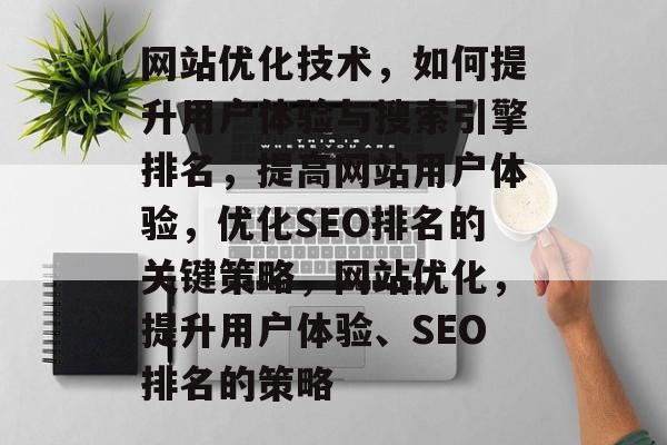 网站优化技术,如何提升用户体验与搜索引擎排名,提高网站用户体验,优化SEO排名的关键策略,网站优化,提升用户体验、SEO排名的策略 网站优化技术,如何提升用户体验与搜索引擎排名,提高网站用户体验,优化SEO排名的关键策略,网站优化,提升用户体验、SEO排名的策略