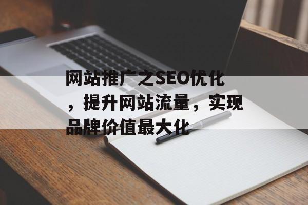 网站推广之SEO优化,提升网站流量,实现品牌价值最大化 网站推广之SEO优化,提升网站流量,实现品牌价值最大化