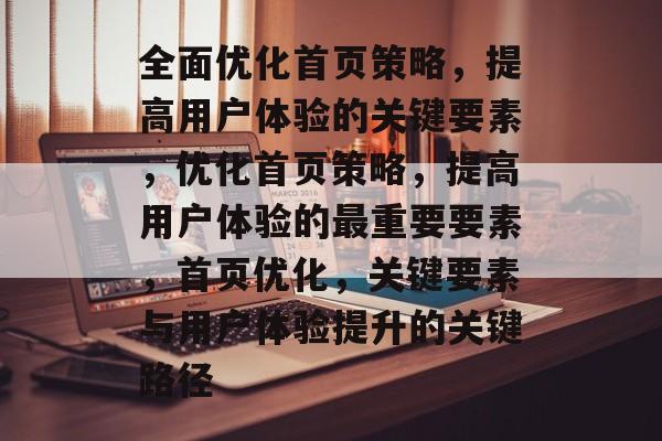 全面优化首页策略,提高用户体验的关键要素,优化首页策略,提高用户体验的最重要要素,首页优化,关键要素与用户体验提升的关键路径 全面优化首页策略,提高用户体验的关键要素,优化首页策略,提高用户体验的最重要要素,首页优化,关键要素与用户体验提升的关键路径