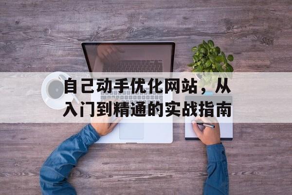 自己动手优化网站，从入门到精通的实战指南