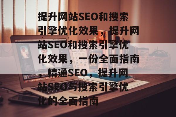 提升网站SEO和搜索引擎优化效果，提升网站SEO和搜索引擎优化效果，一份全面指南，精通SEO，提升网站SEO与搜索引擎优化的全面指南