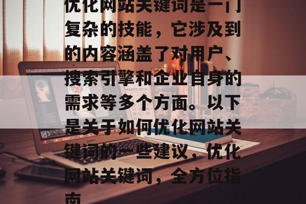 优化网站关键词是一门复杂的技能，它涉及到的内容涵盖了对用户、搜索引擎和企业自身的需求等多个方面。以下是关于如何优化网站关键词的一些建议，优化网站关键词，全方位指南