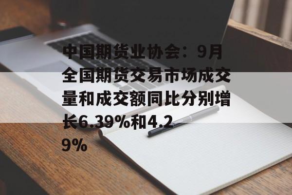 中国期货业协会:9月全国期货交易市场成交量和成交额同比分别增长6.39%和4.29% 中国期货业协会:9月全国期货交易市场成交量和成交额同比分别增长6.39%和4.29%