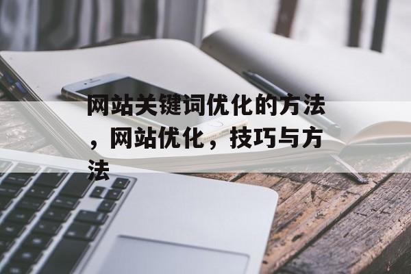 网站关键词优化的方法,网站优化,技巧与方法 网站关键词优化的方法,网站优化,技巧与方法