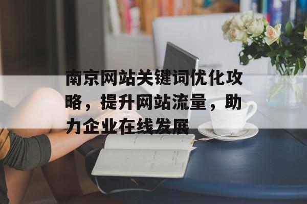 南京网站关键词优化攻略,提升网站流量,助力企业在线发展 南京网站关键词优化攻略,提升网站流量,助力企业在线发展