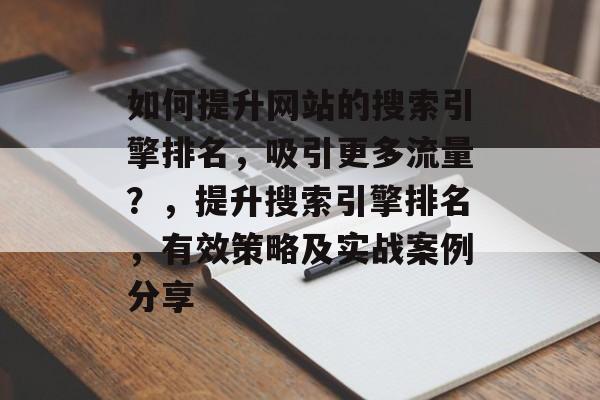 如何提升网站的搜索引擎排名,吸引更多流量?,提升搜索引擎排名,有效策略及实战案例分享 如何提升网站的搜索引擎排名,吸引更多流量?,提升搜索引擎排名,有效策略及实战案例分享