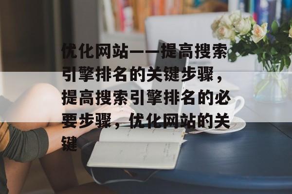 优化网站——提高搜索引擎排名的关键步骤,提高搜索引擎排名的必要步骤,优化网站的关键 优化网站——提高搜索引擎排名的关键步骤,提高搜索引擎排名的必要步骤,优化网站的关键