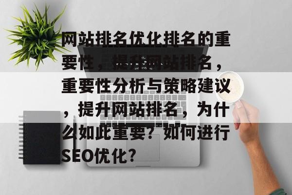 网站排名优化排名的重要性,提升网站排名,重要性分析与策略建议,提升网站排名,为什么如此重要?如何进行SEO优化? 网站排名优化排名的重要性,提升网站排名,重要性分析与策略建议,提升网站排名,为什么如此重要?如何进行SEO优化?