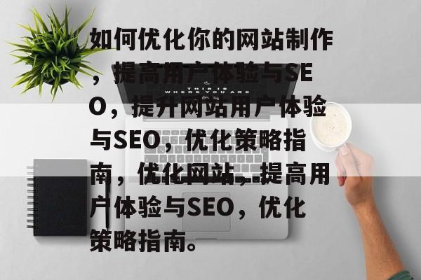 如何优化你的网站制作，提高用户体验与SEO，提升网站用户体验与SEO，优化策略指南，优化网站，提高用户体验与SEO，优化策略指南。