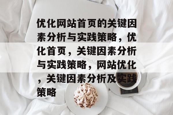 优化网站首页的关键因素分析与实践策略，优化首页，关键因素分析与实践策略，网站优化，关键因素分析及实践策略