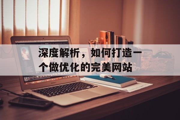 深度解析,如何打造一个做优化的完美网站 深度解析,如何打造一个做优化的完美网站