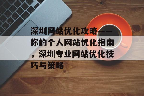 深圳网站优化攻略——你的个人网站优化指南,深圳专业网站优化技巧与策略 深圳网站优化攻略——你的个人网站优化指南,深圳专业网站优化技巧与策略