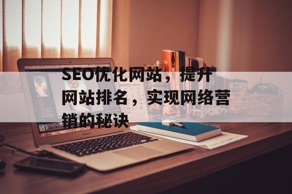 SEO优化网站,提升网站排名,实现网络营销的秘诀 SEO优化网站,提升网站排名,实现网络营销的秘诀