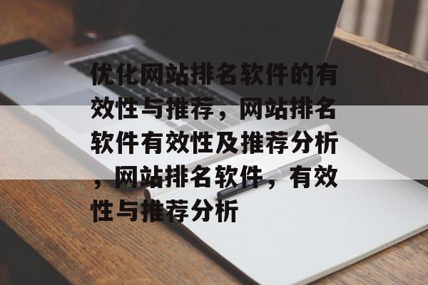 优化网站排名软件的有效性与推荐,网站排名软件有效性及推荐分析,网站排名软件,有效性与推荐分析 优化网站排名软件的有效性与推荐,网站排名软件有效性及推荐分析,网站排名软件,有效性与推荐分析