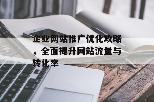 企业网站推广优化攻略，全面提升网站流量与转化率