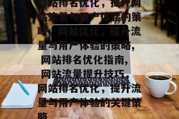 网站排名优化,提升网站流量与用户体验的策略,网站优化,提升流量与用户体验的策略, 网站排名优化指南, 网站流量提升技巧,网站排名优化,提升流量与用户体验的关键策略 网站排名优化,提升网站流量与用户体验的策略,网站优化,提升流量与用户体验的策略, 网站排名优化指南, 网站流量提升技巧,网站排名优化,提升流量与用户体验的关键策略